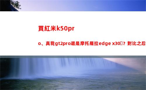 買紅米k50pro、真我gt2pro仍舊摩托羅拉edge x30？比較之后不糾結